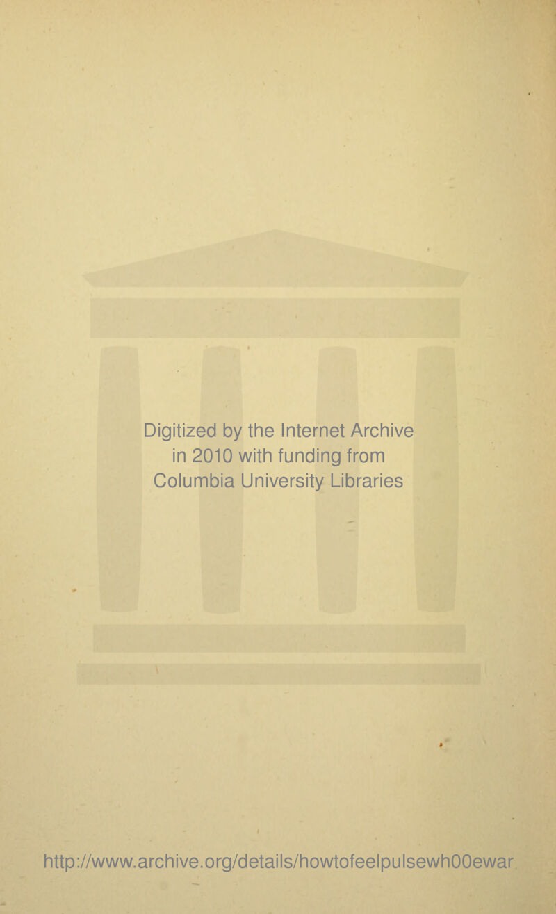 Digitized by the Internet Archive in 2010 with funding from Columbia University Libraries http://www.archive.org/details/howtofeelpulsewhOOewar