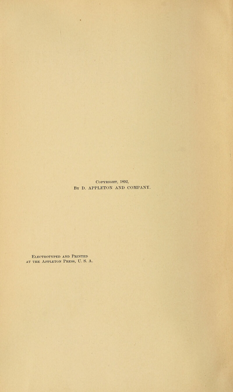 Copyright, 1892, By D. APPLETON AND COMPANY. Electrotyped and Printed AT THE ApPLETON PrESS, U. S. A.