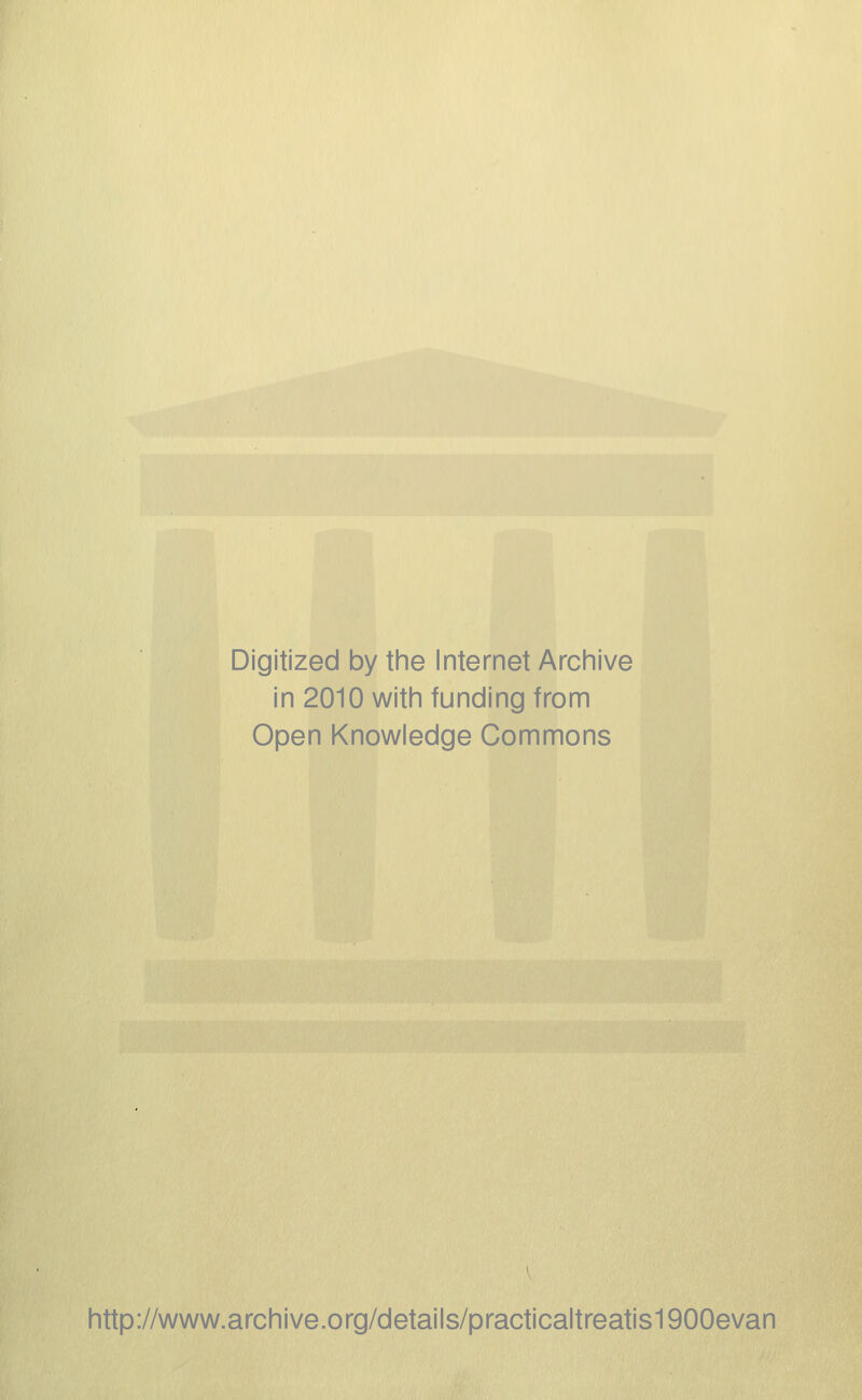 Digitized by the Internet Archive in 2010 with funding from Open Knowledge Commons http://www.archive.org/details/practicaltreatis1900evan