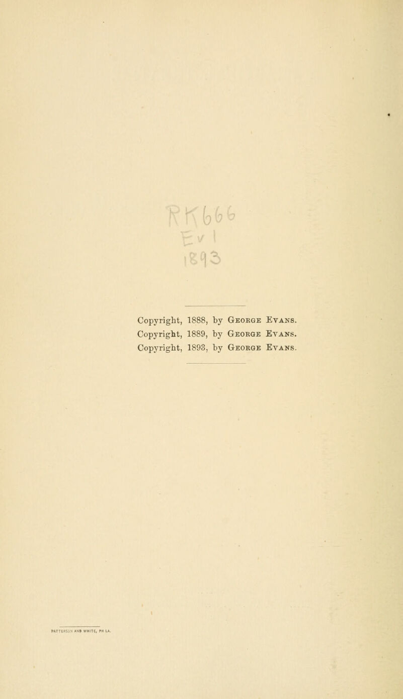Copyright, 1888, by Gboege Evans. Copyright, 1889, by George Evans. Copyright, 1893, by George Evans.