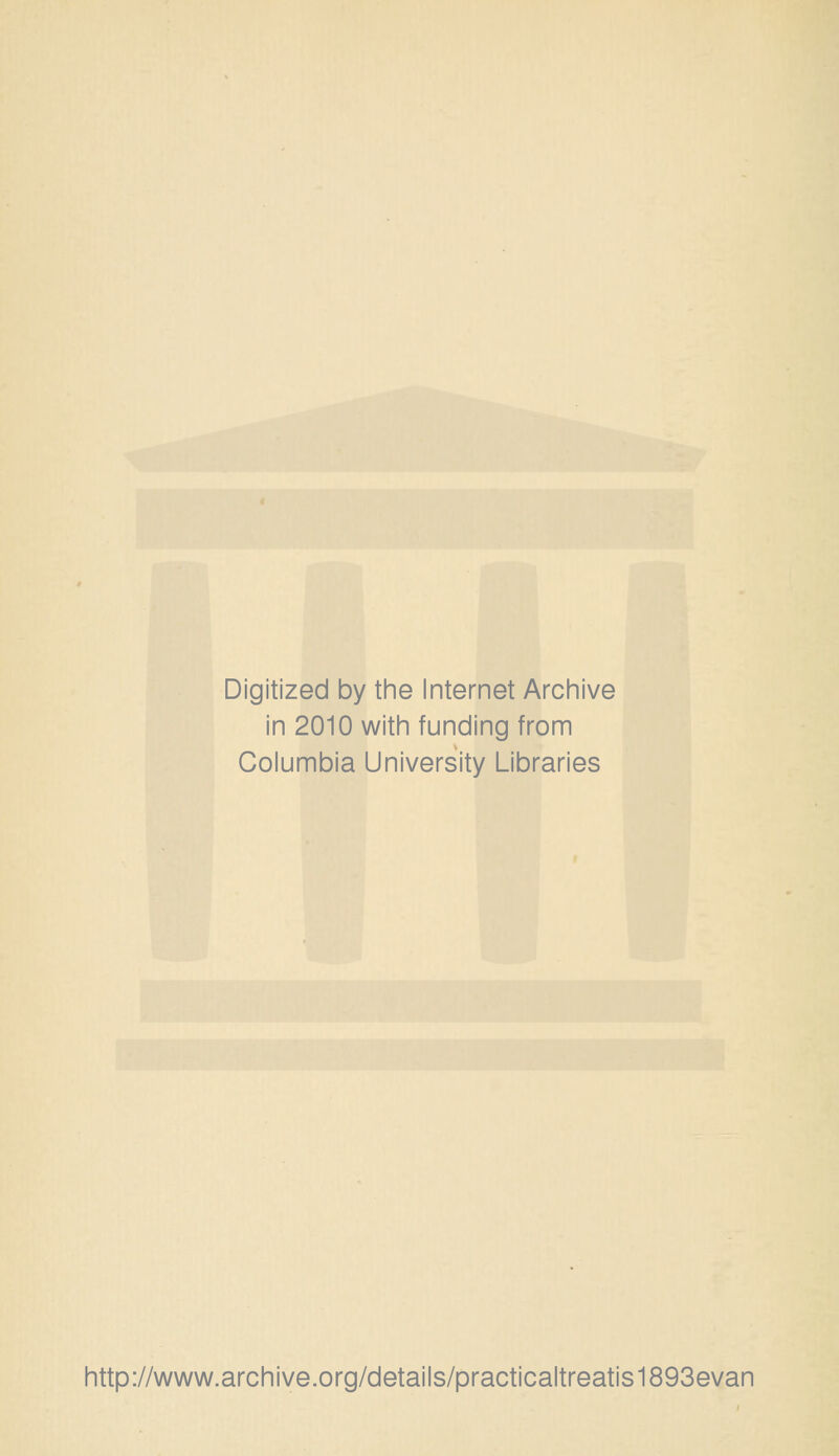 Digitized by the Internet Archive in 2010 with funding from Columbia University Libraries http://www.archive.org/details/practicaltreatis1893evan
