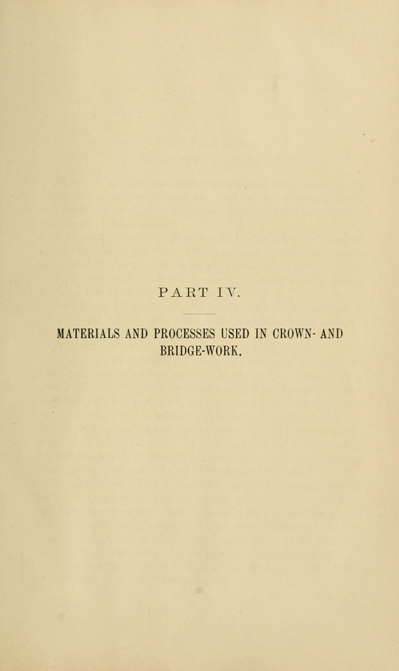 PAET lY. MATERIALS AND PROCESSES USED IN CROWN- AND BRIDGE-WORK.