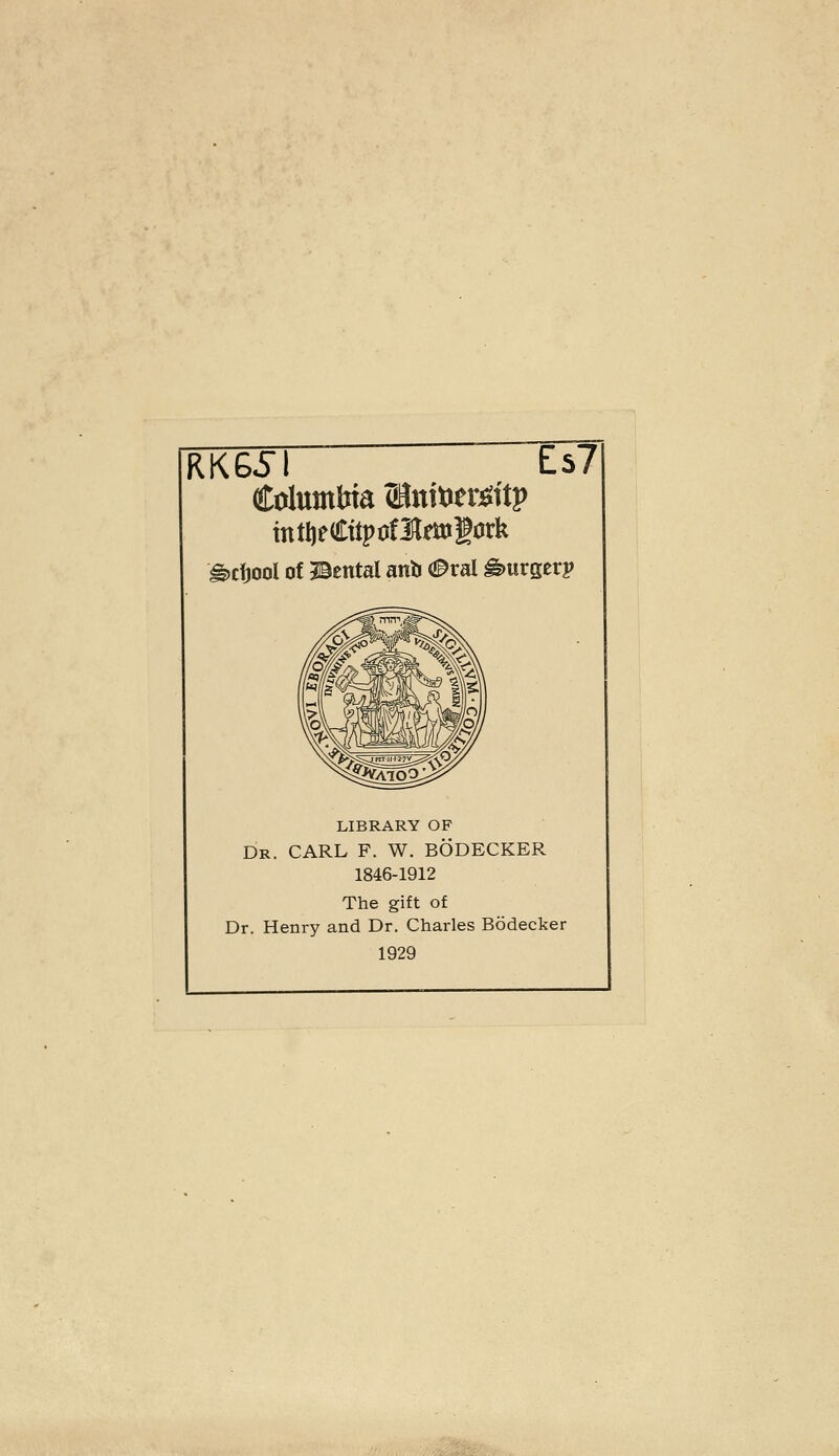 RKGSl Es? CoIumMa ®nttier^itp mtl)e€itpof3lmlork ^cfjool of l^ental anb 0xal burger? LIBRARY OF Dr. carl F. W. BODECKER 1846-1912 The gift of Dr. Henry and Dr. Charles Bodecker 1929