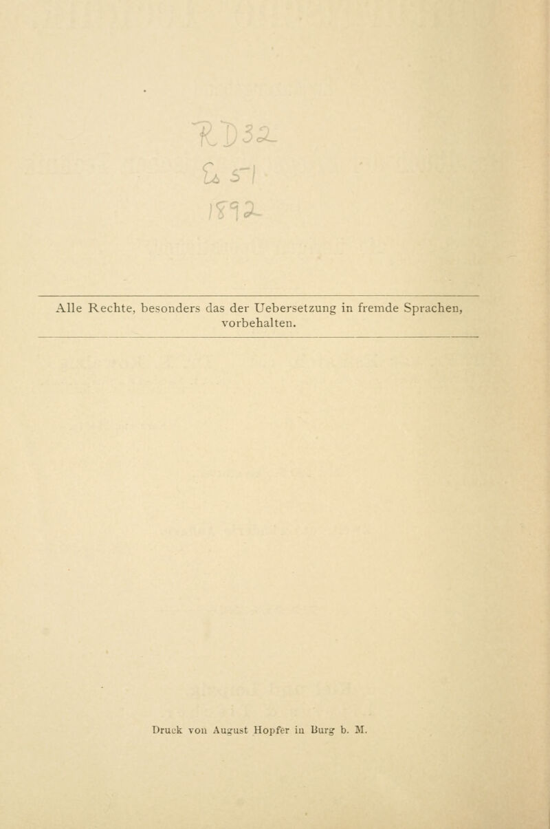 Alle Rechte, besonders das der Uebersetzung in fremde Sprachen, vorbehalten. Druck von August Hopfer iu Uurg b. M.