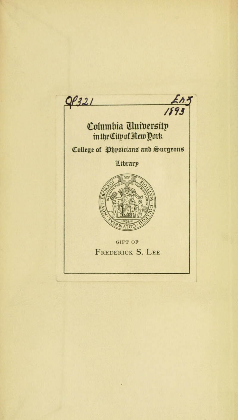 C\P^li ^A^ Columbia ainttJersfitp intlifCüpoflrttjgork College of ^tpäictanä anb ^urgeonsi llifararp GIFT OF Frederick S. Lee