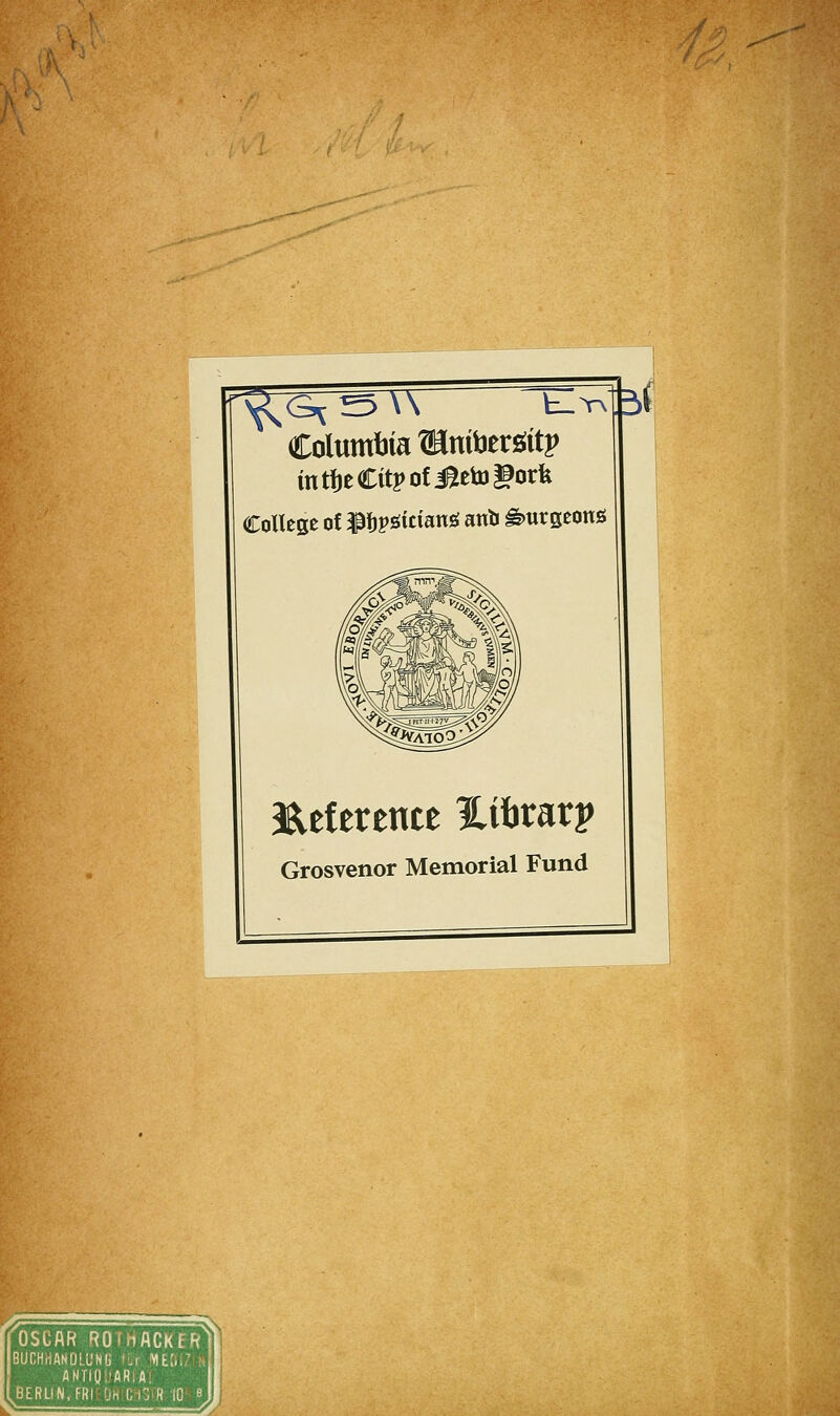 f''/ If^^ Columbia ©niberöitp mtfjeCitpofjetetoHorfe 3aeftrente Xibrarp Grosvenor Memorial Fund OSCAR ROTHACKER BUCHHANDLUNG 'Ir ME.;,.' ÄNTiy.'ARiA. BERLIN, FRi !jh C:; R 10 e Ev\