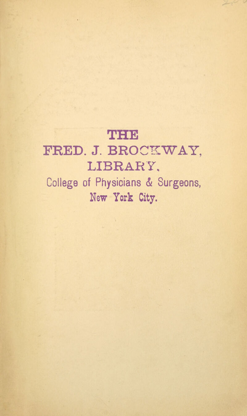 THE FRED. J. BROCKWAY, LIBRARY, College of Physicians i Surgeons, New York City.