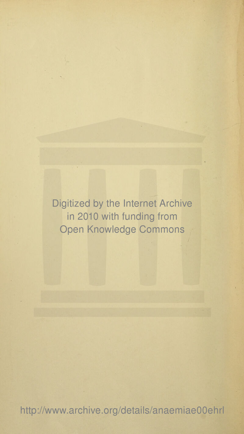 Digitized by the Internet Archive in 2010 with funding from Open Knowledge Commons http://www.archive.org/details/anaemiaeOOehrl