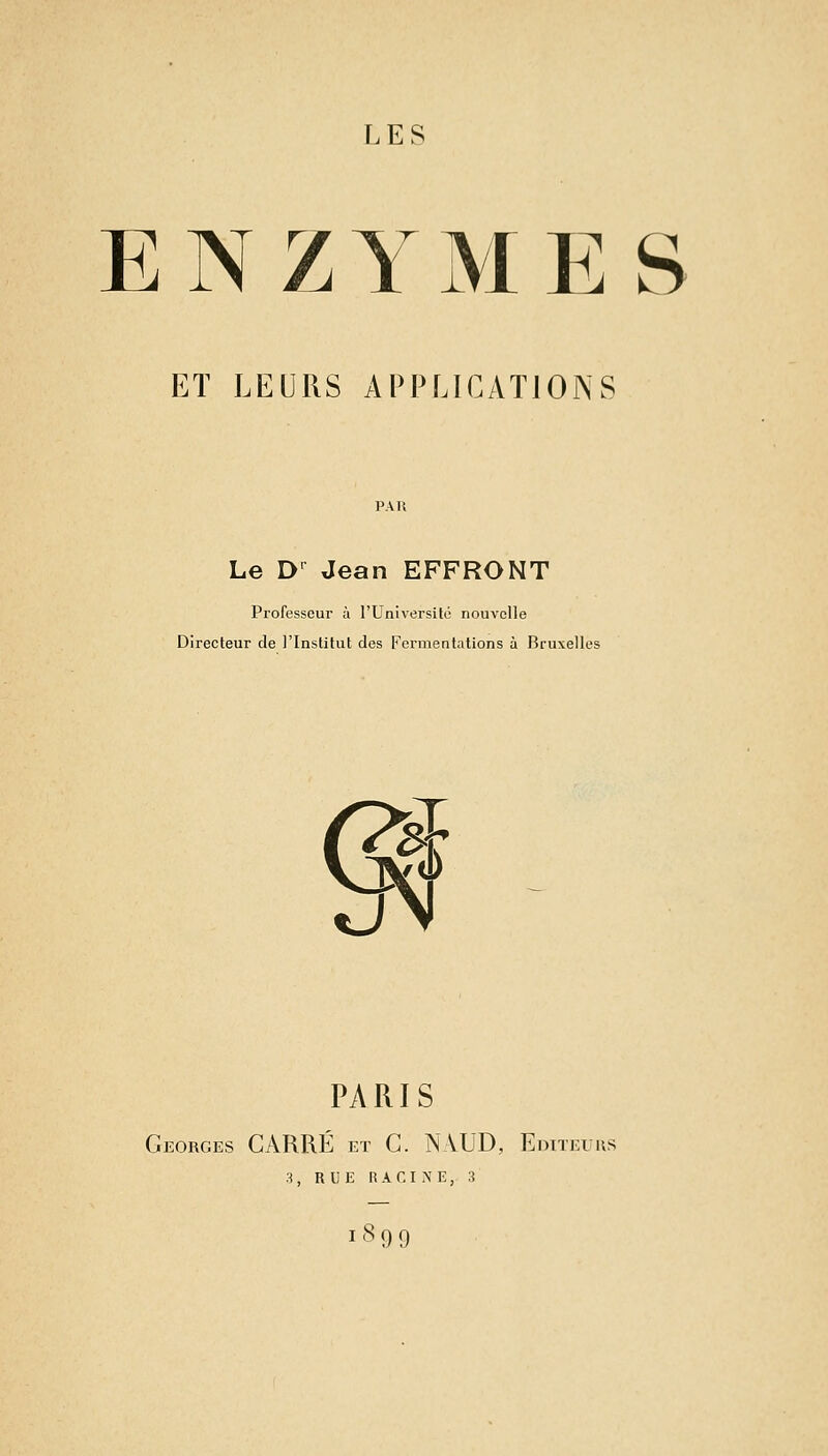 ENZYMES ET LEURS APPLICATIONS Le D' Jean EFFRONT Professeur à l'UniversUé nouvelle Directeur de l'Institut des Fermeafations à Bruxelles Ri PARIS Georges CARRÉ et C. N VUD, Eoiteuiis