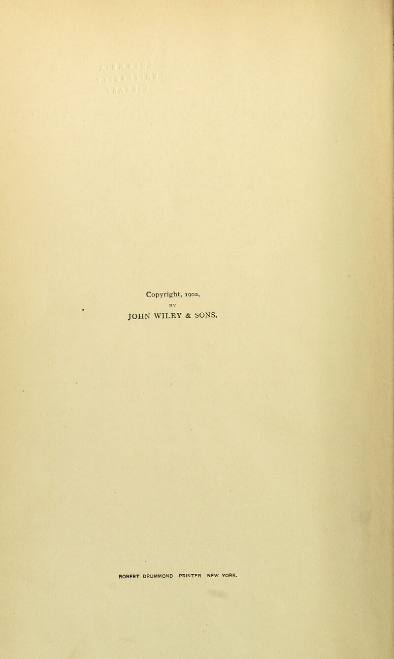 Copyright, 1902, BY JOHN WILEY & SONS. ROBERT DRUMMOND PRINTER NEW VORK.