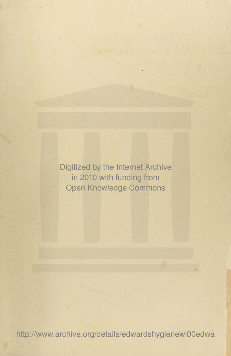 Digitized by the Internet Archive in 2010 with funding from Open Knowledge Commons http://www.archive.org/details/edwardshygienewiOOedwa