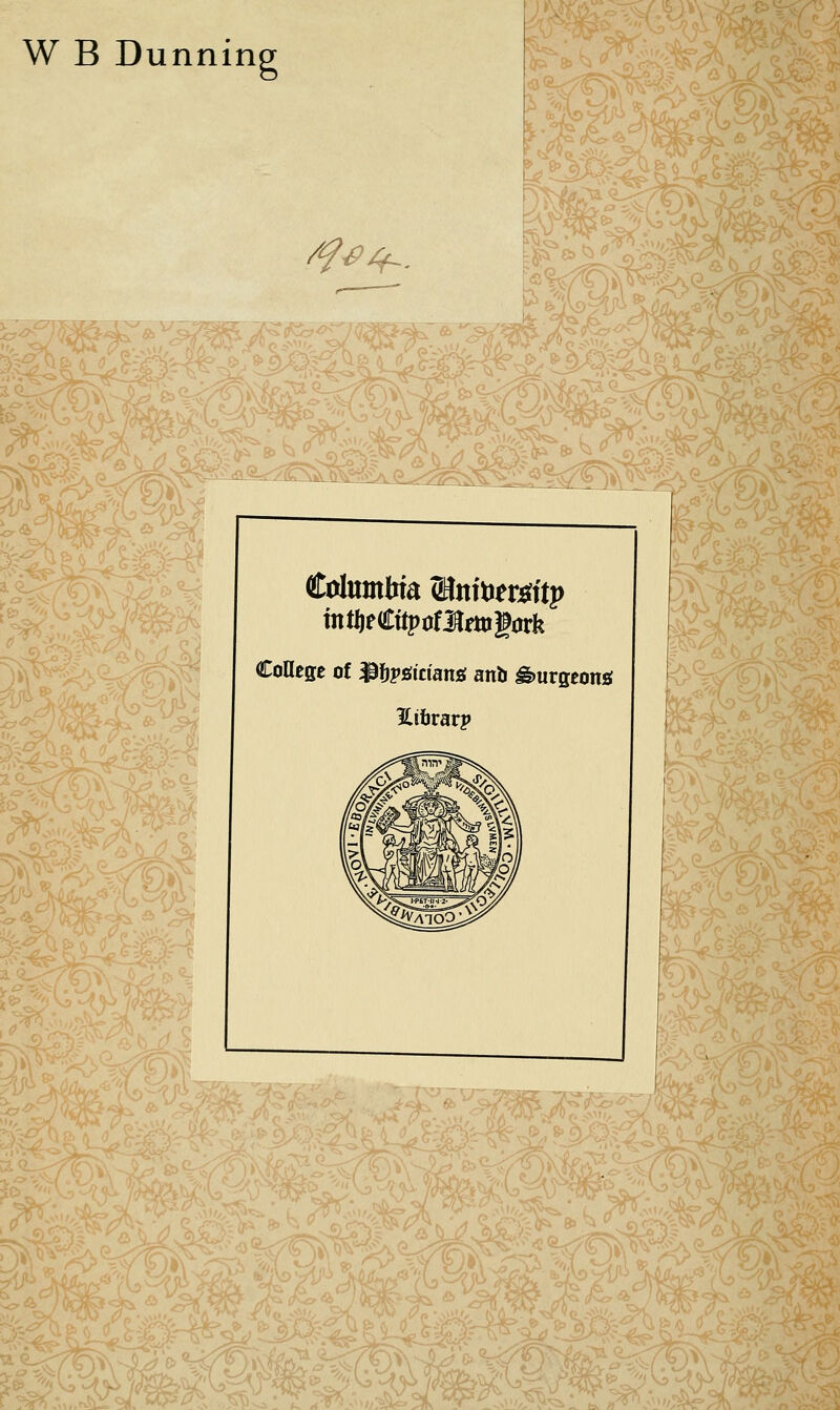 W B Dunnin /f^^. -a.''/^ ,.^>^^, ^^TT^SS'^'^' ■^lasMi College of ^fjpgicians; anb ^urgeong Itibrarp I^'^ SM ^e.*^^ i^5^^r*^^^iy^F