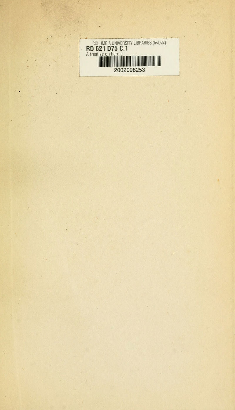 COLUMBIA UNIVERSITY LIBRARIES (hsi.stx) RD 621 D75 C.1 A treatise on hernia lllll 2002098253