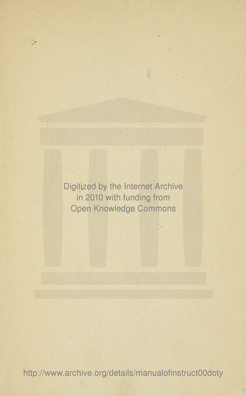 Digitized by the Internet Archive in 2010 with funding from Open Knowledge Commons http://www.archive.org/details/manualofinstructOOdoty
