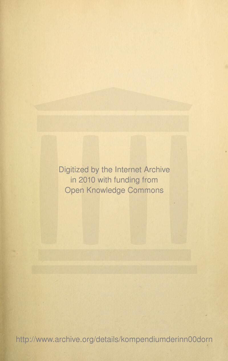 Digitized by the Internet Archive in 2010 with funding from Open Knowledge Commons http://www.archive.org/details/kompendiumderinnOOdorn
