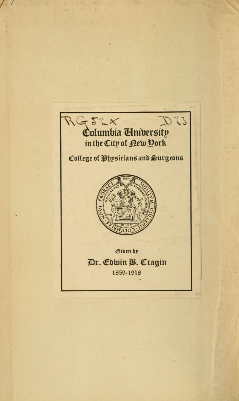 Columbia Banibergitp intf)eCitpofi^eto|9orfe College of ^Jjps^tciang anb ^urgeong <@iben bp ©r. CtibJin p. Cragin 1859-1918