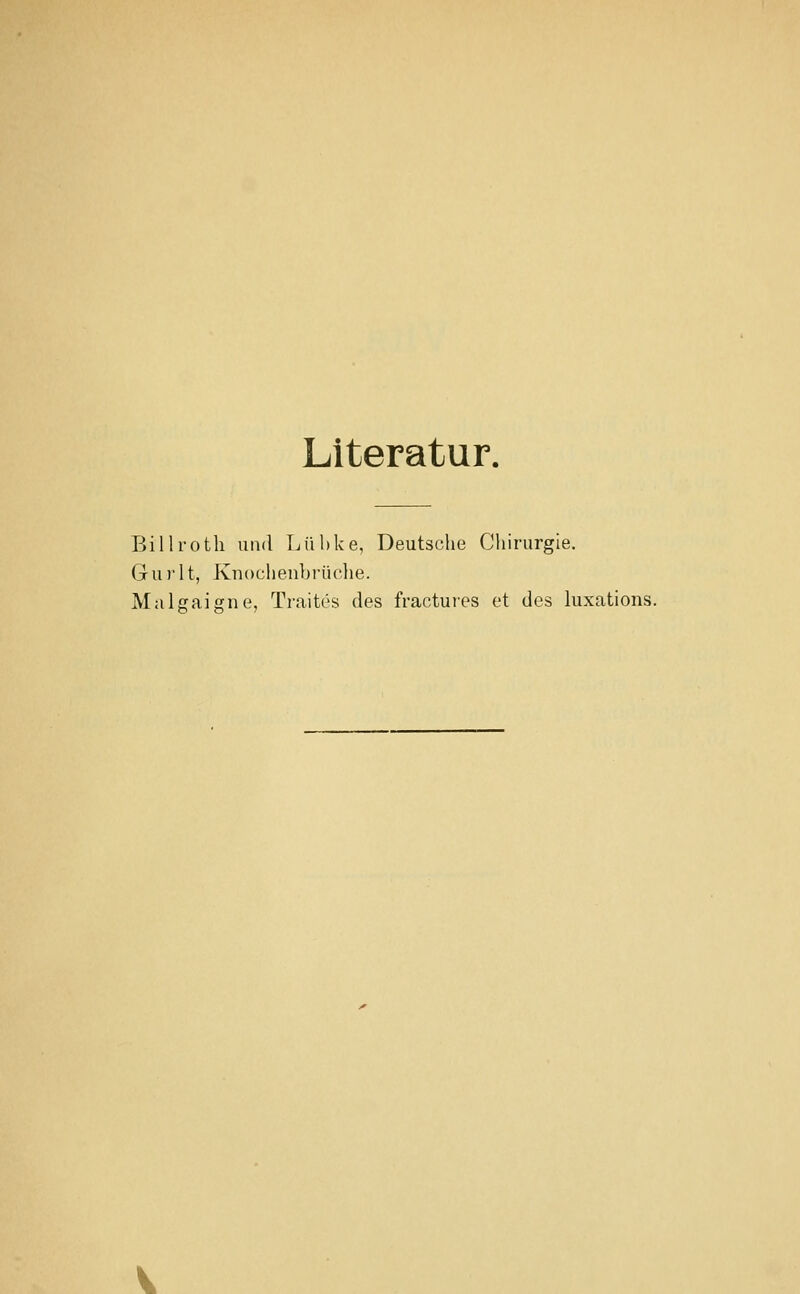 Literatur. Billroth und Lühke, Deutsche Chirurgie. Gur 11, Knochenbrüclie. Malgaigne, Traites des fractuies et des luxations.