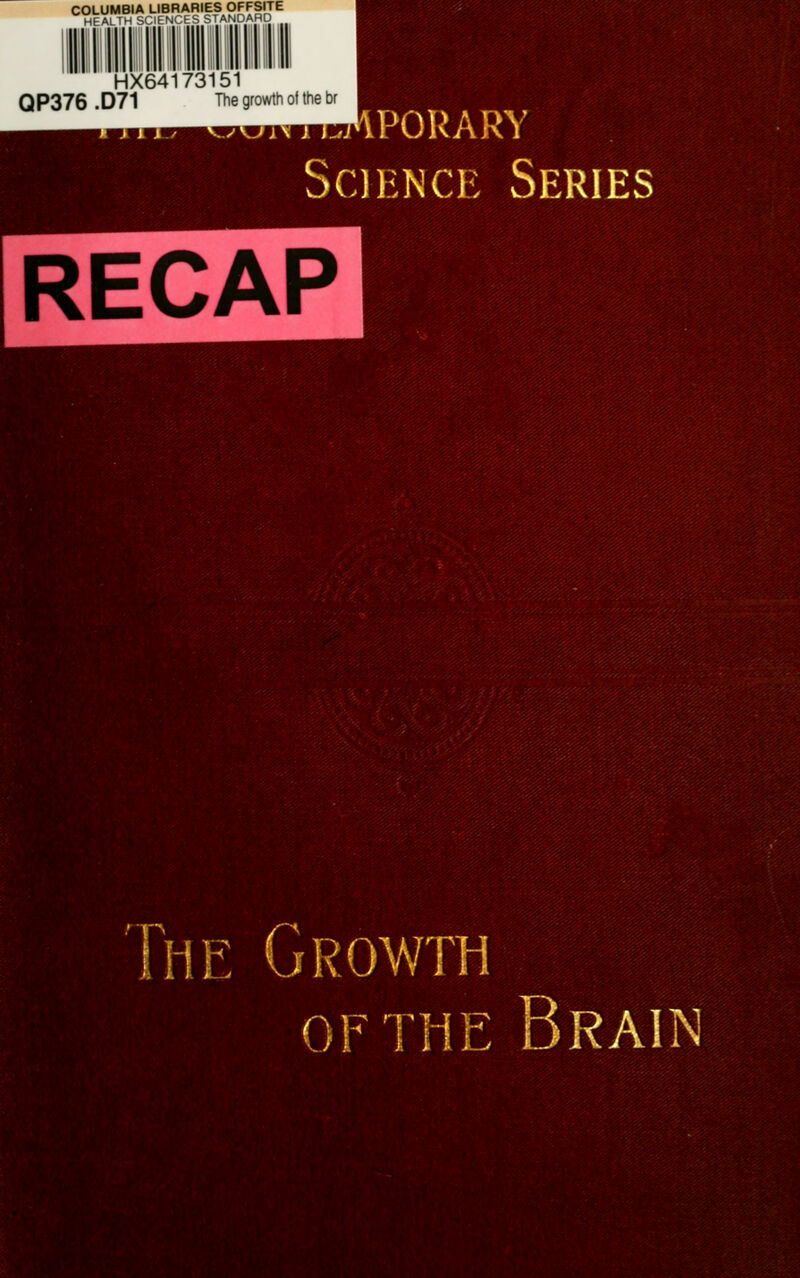 COLUMBIA LIBRARIES OFFSITE HEALTH SCIFNCES STANDARD HX64173151 Q P376 . D71 The growth of the br > ...APORARY Science Series RECAP Ihe Growth OF THE Brain