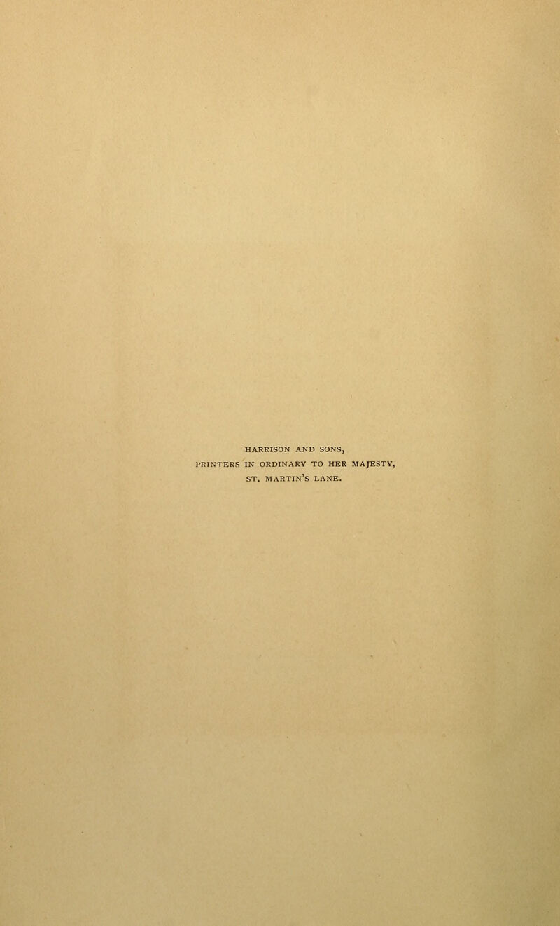 HARRISON ANW SONS, PRINTERS IN ORDINARY TO HER MAJESTY, ST, martin's LANE.