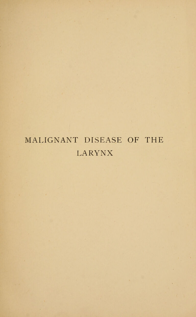 MALIGNANT DISEASE OF THE LARYNX