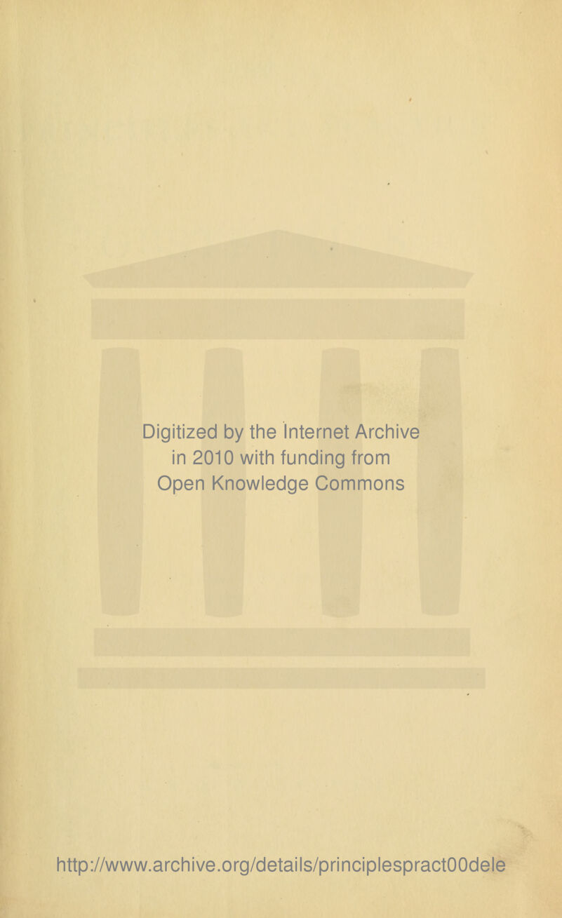 Digitized by the Internet Archive in 2010 with funding from Open Knowledge Commons http://www.archive.org/details/principlespractOOdele