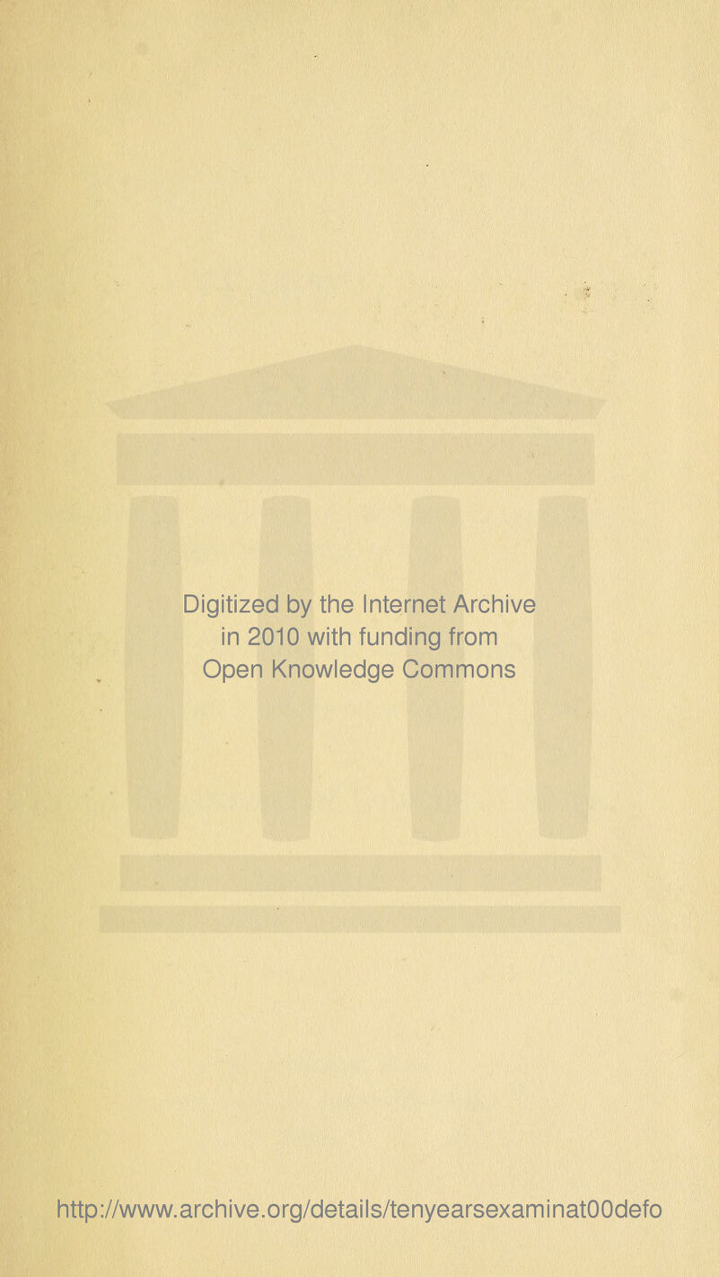 Digitized by the Internet Archive in 2010 with funding from Open Knowledge Commons http://www.archive.org/details/tenyearsexaminatOOdefo