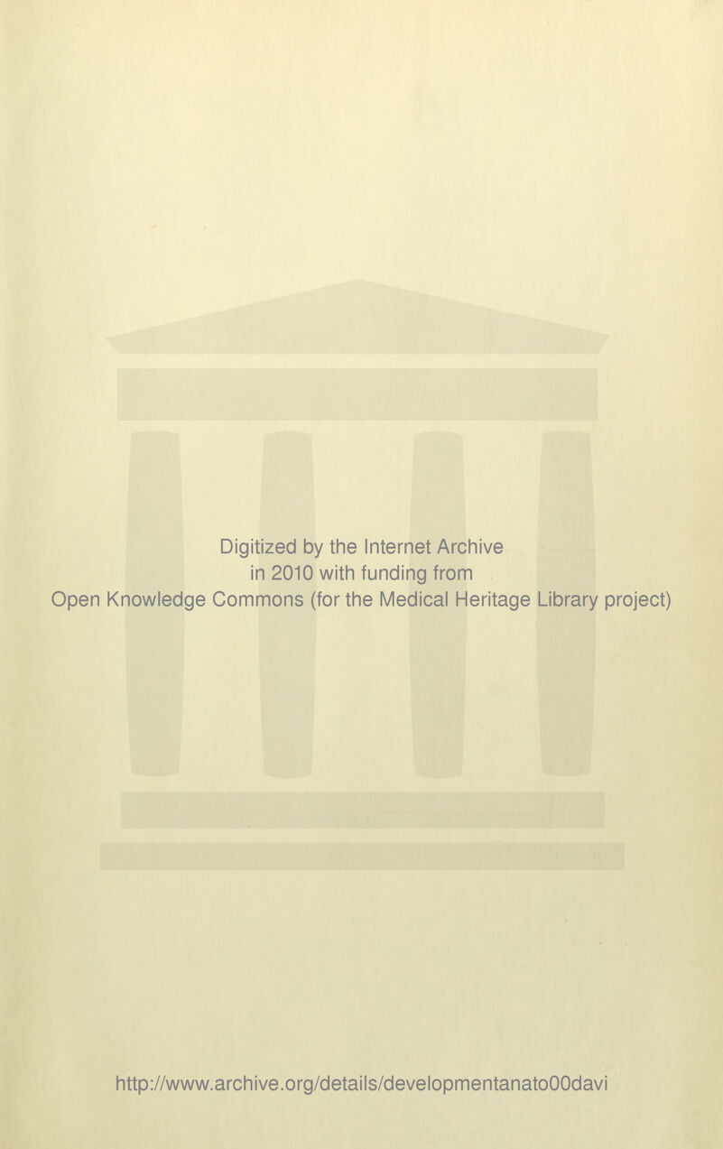 Digitized by the Internet Archive in 2010 with funding from Open Knowledge Commons (for the Medical Heritage Library project) http://www.archive.org/details/developmentanatoOOdavi