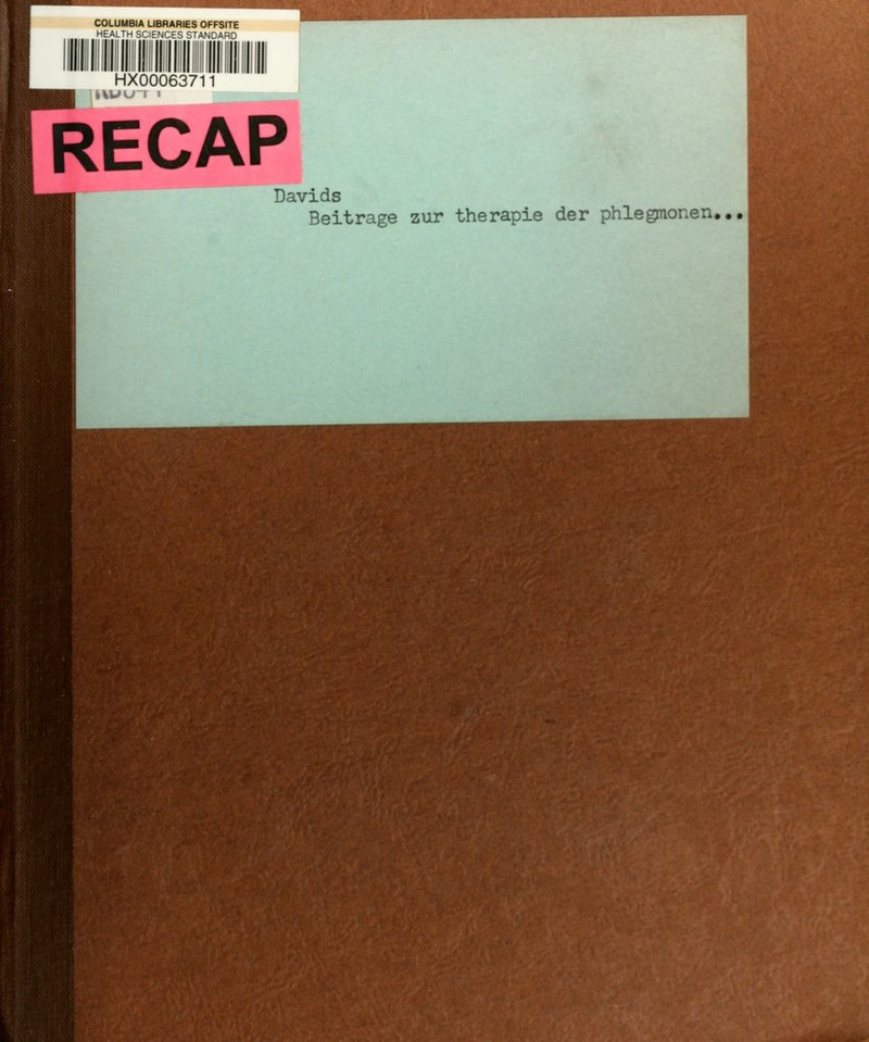 COLUMBIA LIBRARIES OFFSITE HEALTH SC'ErJCES STAr.'DARD -Jll lull Hill lllll II HX00063711 RECAP Davids Beitrage zur therapie der Phlegmonen..