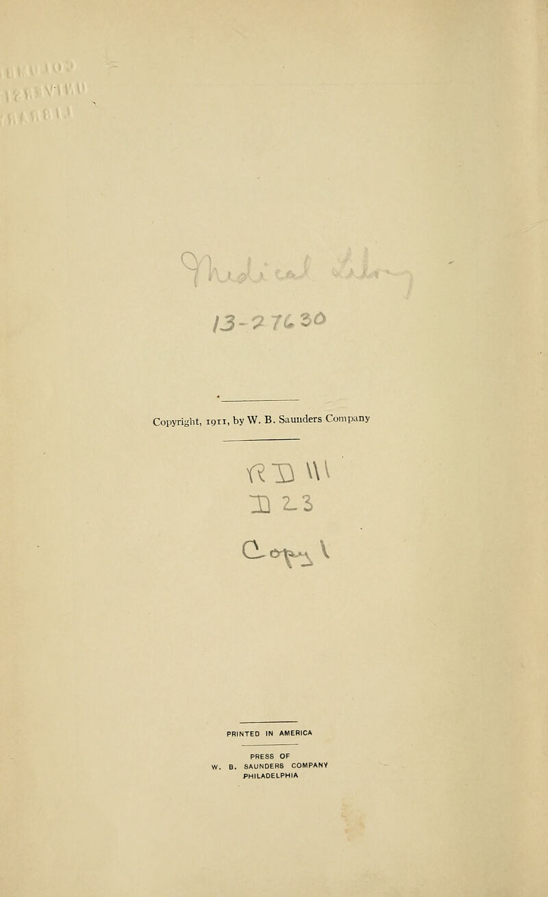 Copyright, igii, by W. B. Saunders Company 1] 2.1 a <s^ PRINTED IN AMERICA PRESS OF W. B. SAUNDERS COMPANY PHILADELPHIA