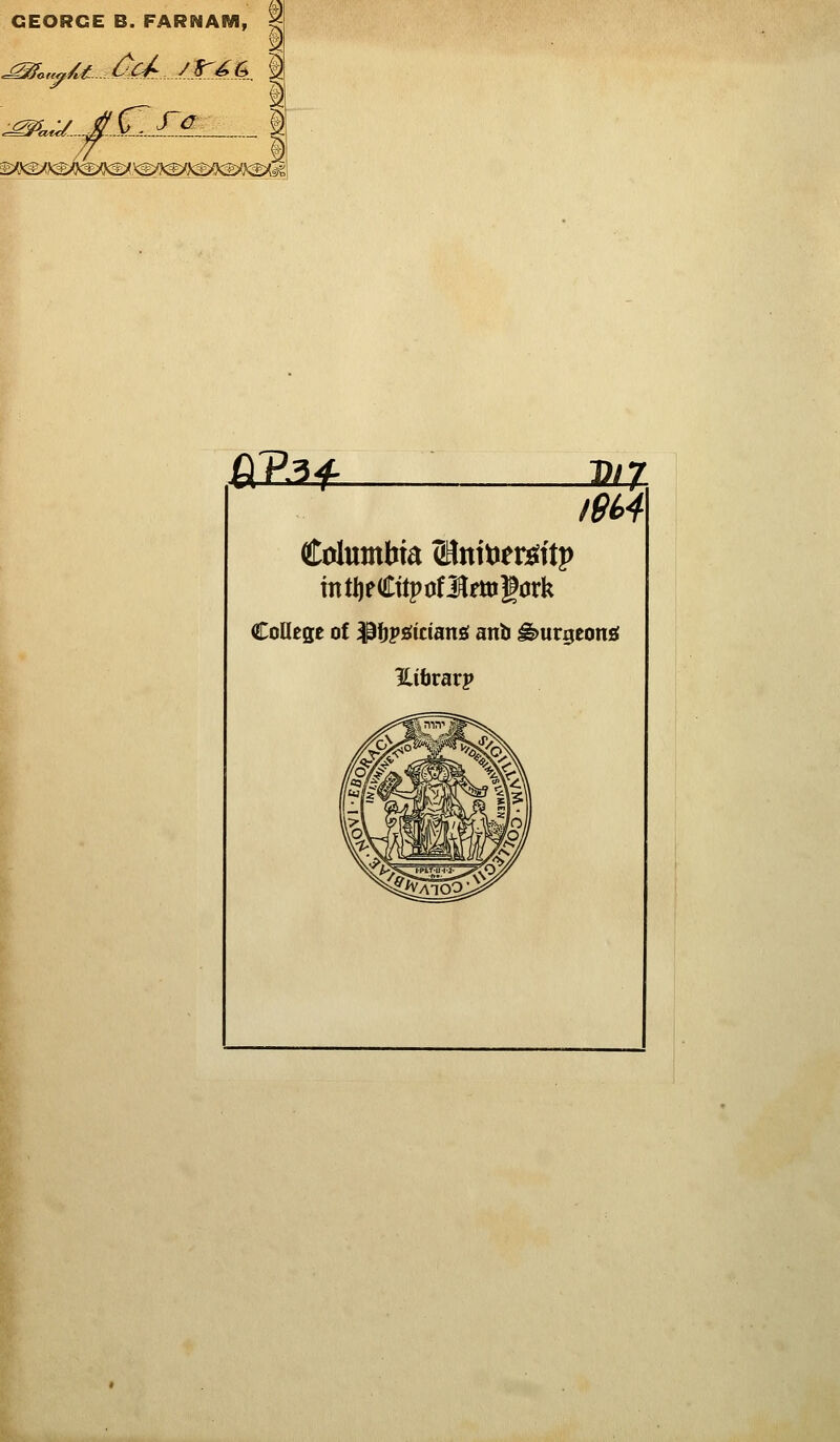 GEORGE B. FARNAM, J^^c.^... (Tra '^y^^^^/mf^f^^^'m^^fm^^m^^ fi?.?f j2a mi CoUege of ^f)pgician£f anb ^urgeoni Eibrarp I