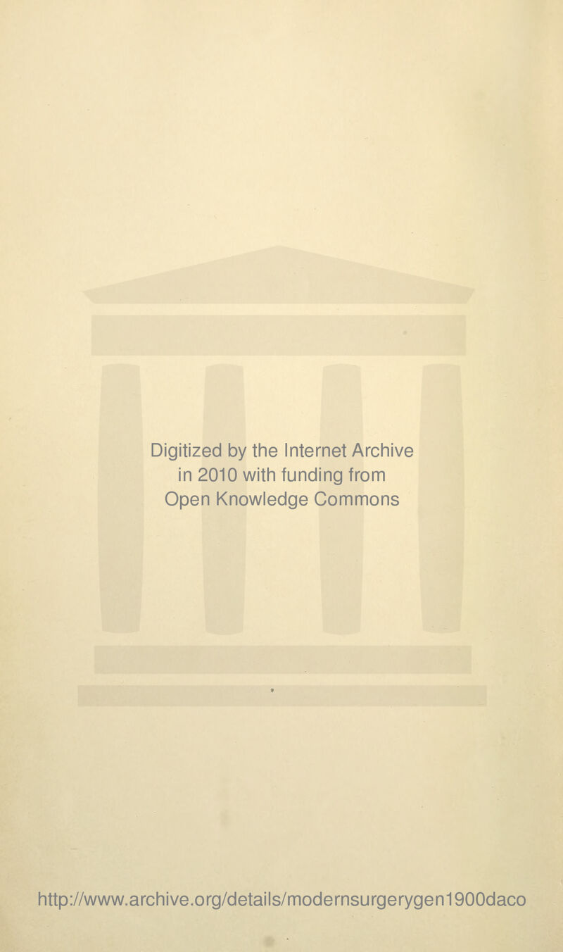 Digitized by the Internet Archive in 2010 with funding from Open Knowledge Commons http://www.archive.org/details/modernsurgerygen1900daco