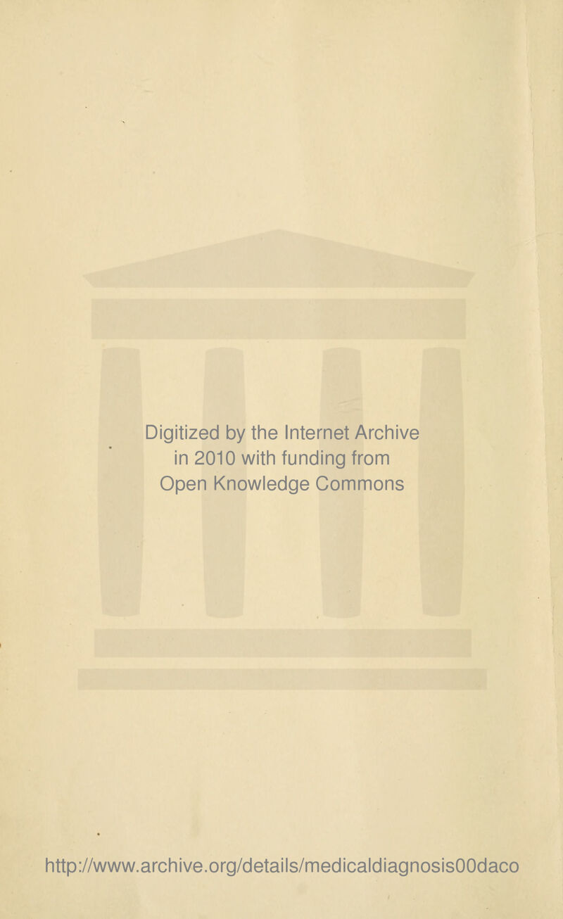 Digitized by tine Internet Archive in 2010 witii funding from Open Knowledge Commons http://www.archive.org/details/medicaldiagnosisOOdaco