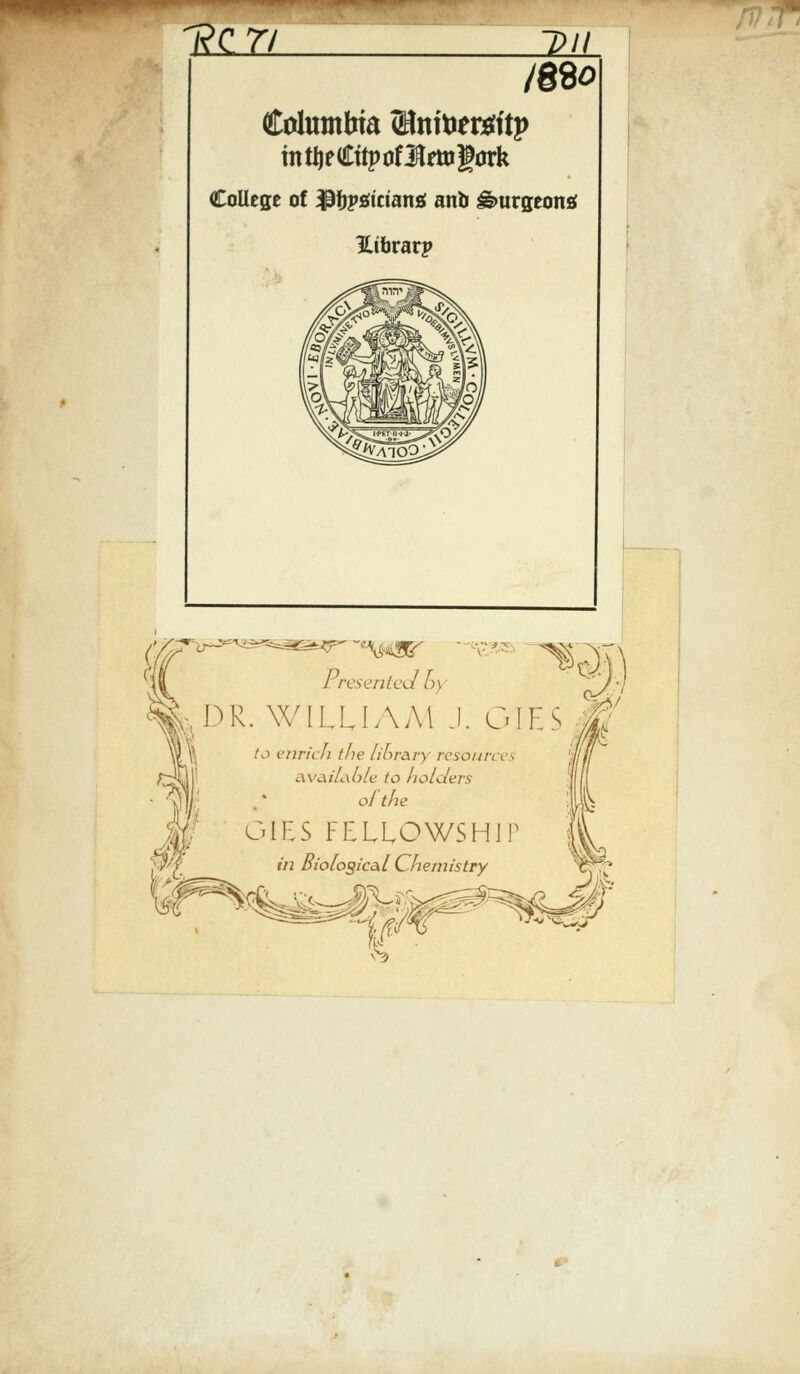 mo Columbia (Hnttier^itj> tntijeCttpofi^fttigork College of ^fjpsicians ano &urgeon* Hibrarp / resented o) DR. WILLIAM J. GIES { to enrich the library resource available to holders f GIES FELLOWSHIP «2 Biological Chemistry