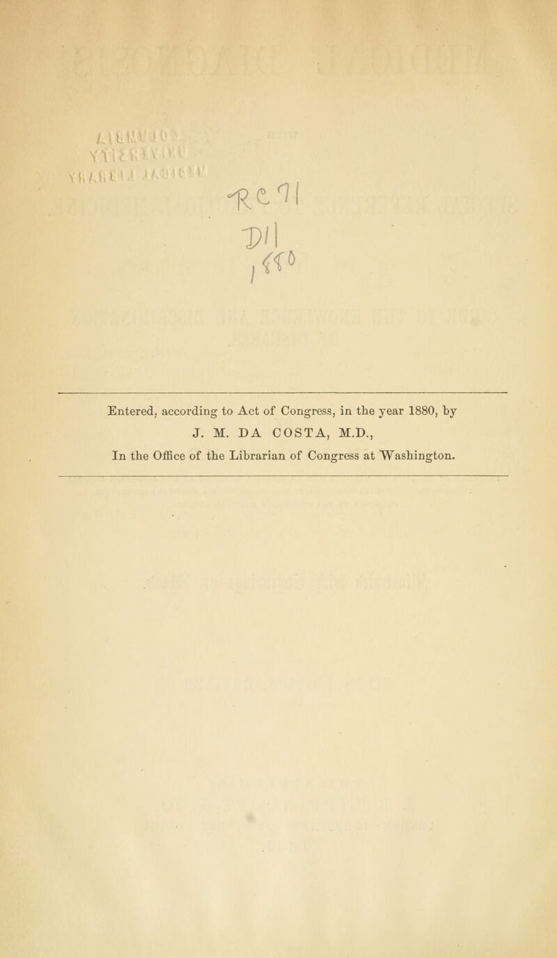 •p/l Entered, according to Act of Congress, in the year 1880, by J. M. DA COSTA, M.D., In the Office of the Librarian of Congress at Washington.