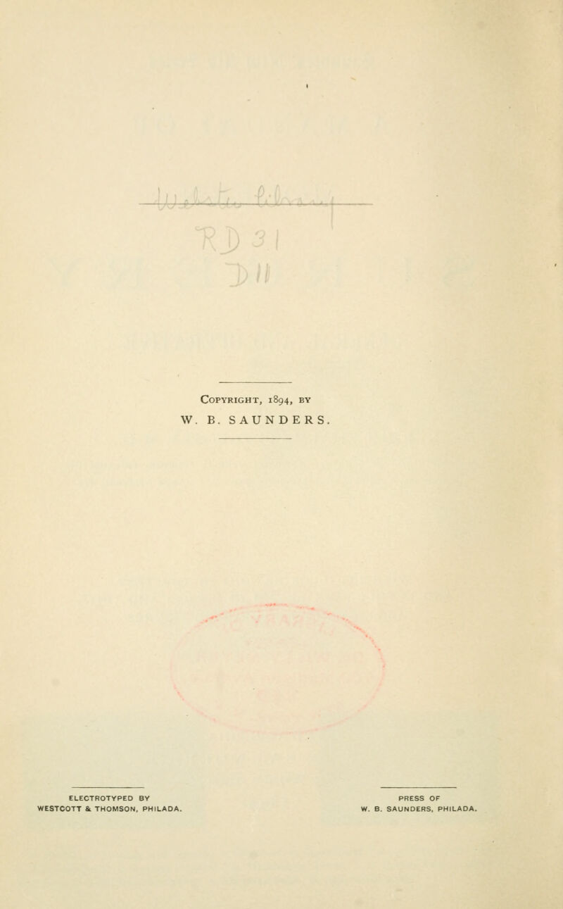 ■P.i Copyright, 1894, by W. B. SAUNDERS EUECTROTYPED BY PRESS OF WESTCOTT & THOMSON, PHILADA. W. B. SAUNDERS, PHILADA.