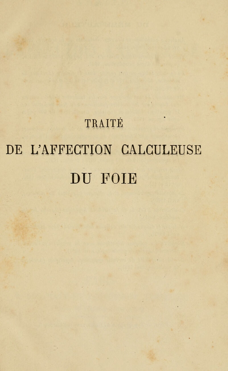 TRAITÉ DE L'AFFECTION CALGULEUSE DU FOIE