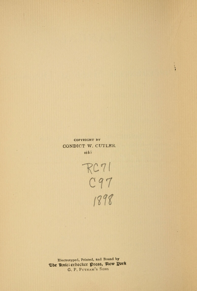 COPYRIGHT BY CONDICT W. CUTLER 1C7 cn Electrotyped, Printed, and Bound by Ube Iknici evbocftec ipress, mew ^oxk G. P. Putnam's Sons