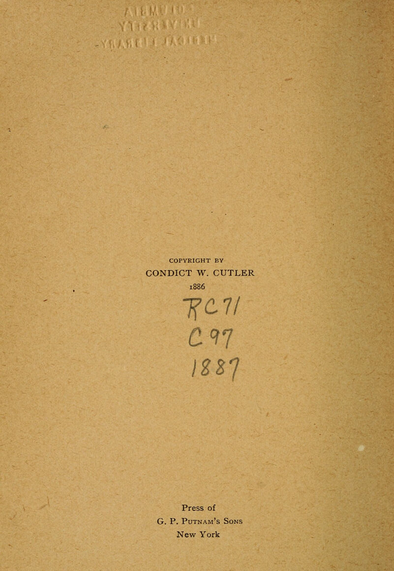 COPYRIGHT BY CONDICT W. CUTLER 1886 ISBl Press of G. P. Putnam's Sons New York