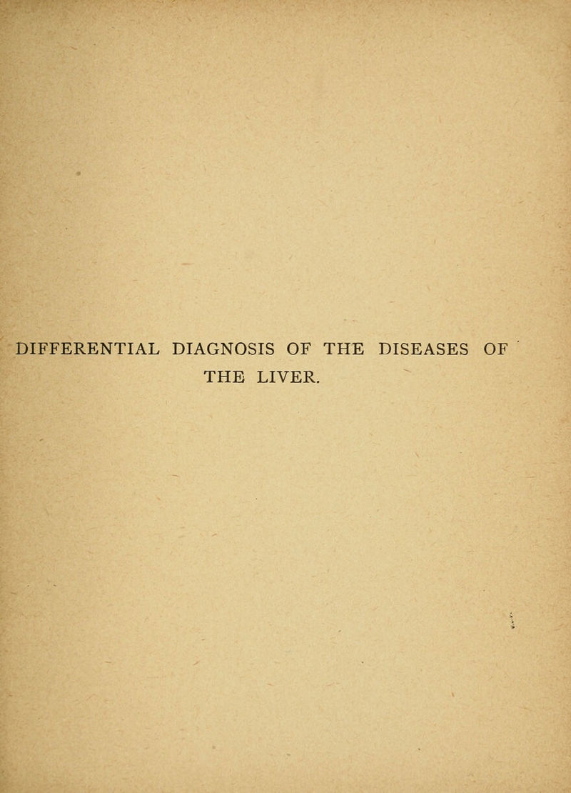 DIFFERENTIAL DIAGNOSIS OF THE DISEASES OF THE LIVER.