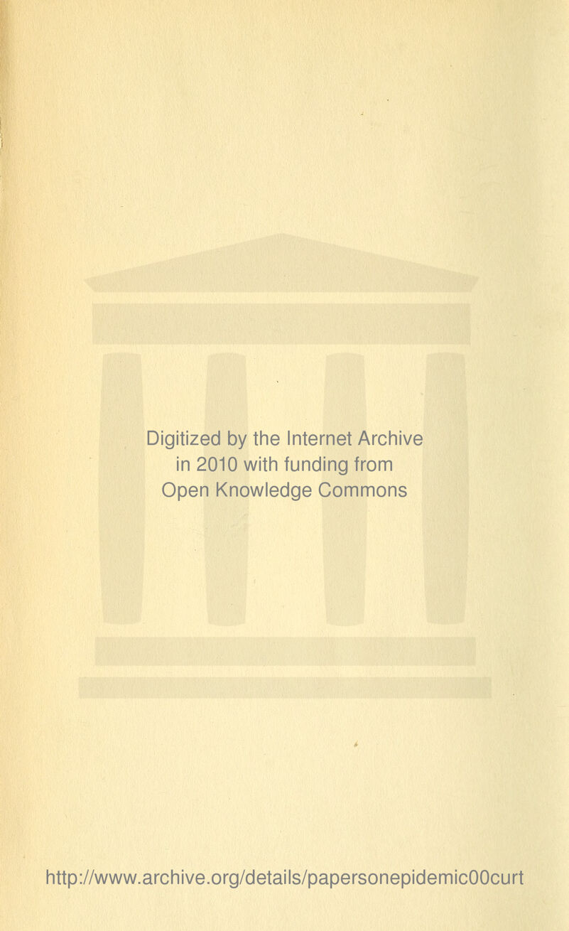 Digitized by the Internet Archive in 2010 with funding from Open Knowledge Commons http://www.archive.org/details/papersonepidemicOOcurt