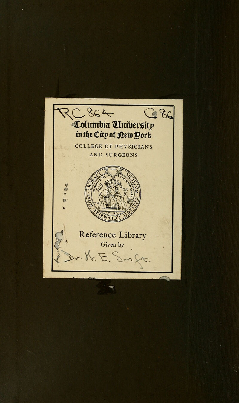 Columtiia ^anibergitp in tte €itp of i^eto govk COLLEGE OF PHYSICIANS AND SURGEONS h K Reference Library Given by
