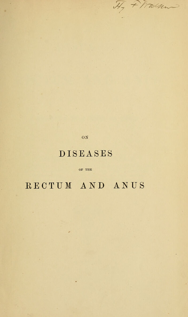 J^ 7-> ON DISEASES RECTUM AND ANUS