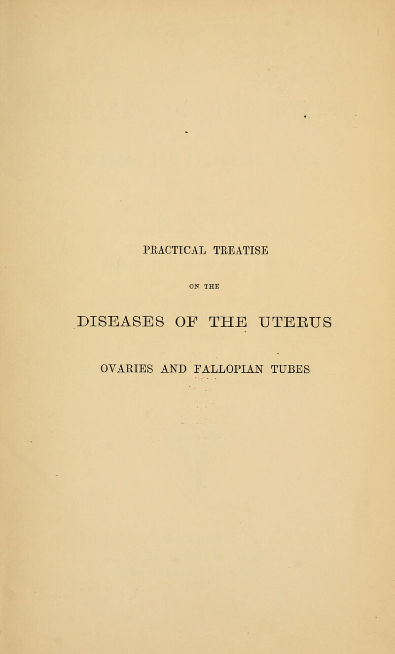 PRACTICAL TREATISE DISEASES OF THE UTEEUS OVARIES AND FALLOPIAN TUBES