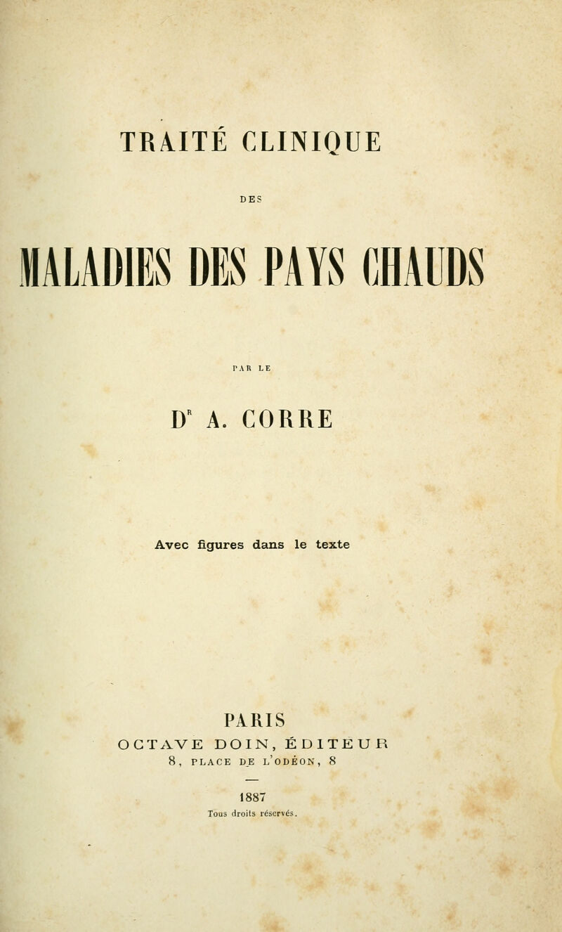 DBS MALADIES DES PAYS CHADDS D A. CORRE Avec figures dans le texte PARIS OCTAVE DOIN, ÉDITEUR 8, PLACE D_E l'oDÉON, 8 1887 Tous droits réservés.
