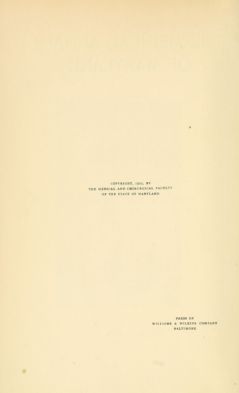 COPYRIGHT, 1903, BY THE MEDICAL AND CHIRURGICAL FACULTY OF THE STATE OF MARYLAND PRESS OF WILLIAMS & WILKINS COMPANY BALTIMORE