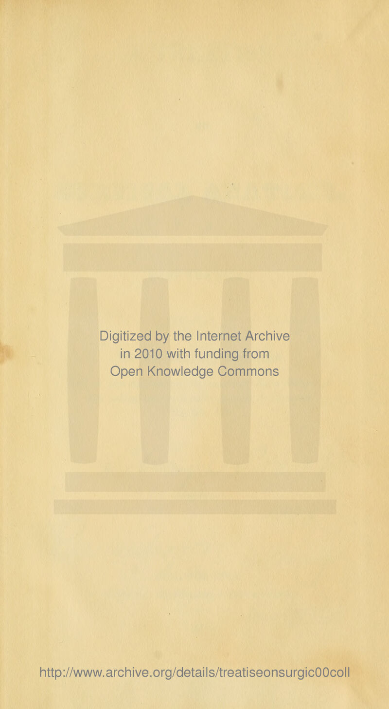 Digitized by the Internet Archive in 2010 with funding from Open Knowledge Commons http://www.archive.org/details/treatiseonsurgicOOcoll