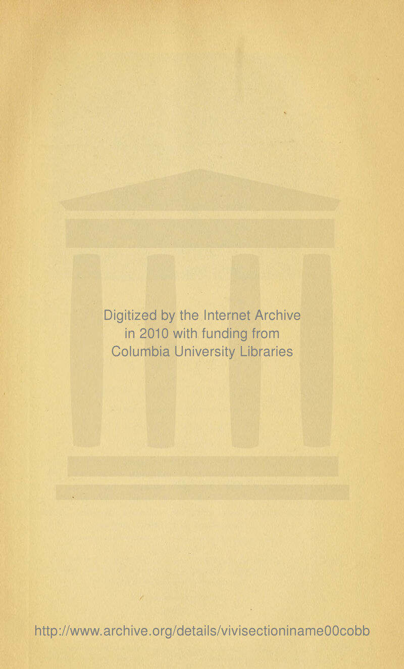 Digitized by the Internet Archive in 2010 with funding from Columbia University Libraries http://www.archive.org/details/vivisectioninameOOcobb