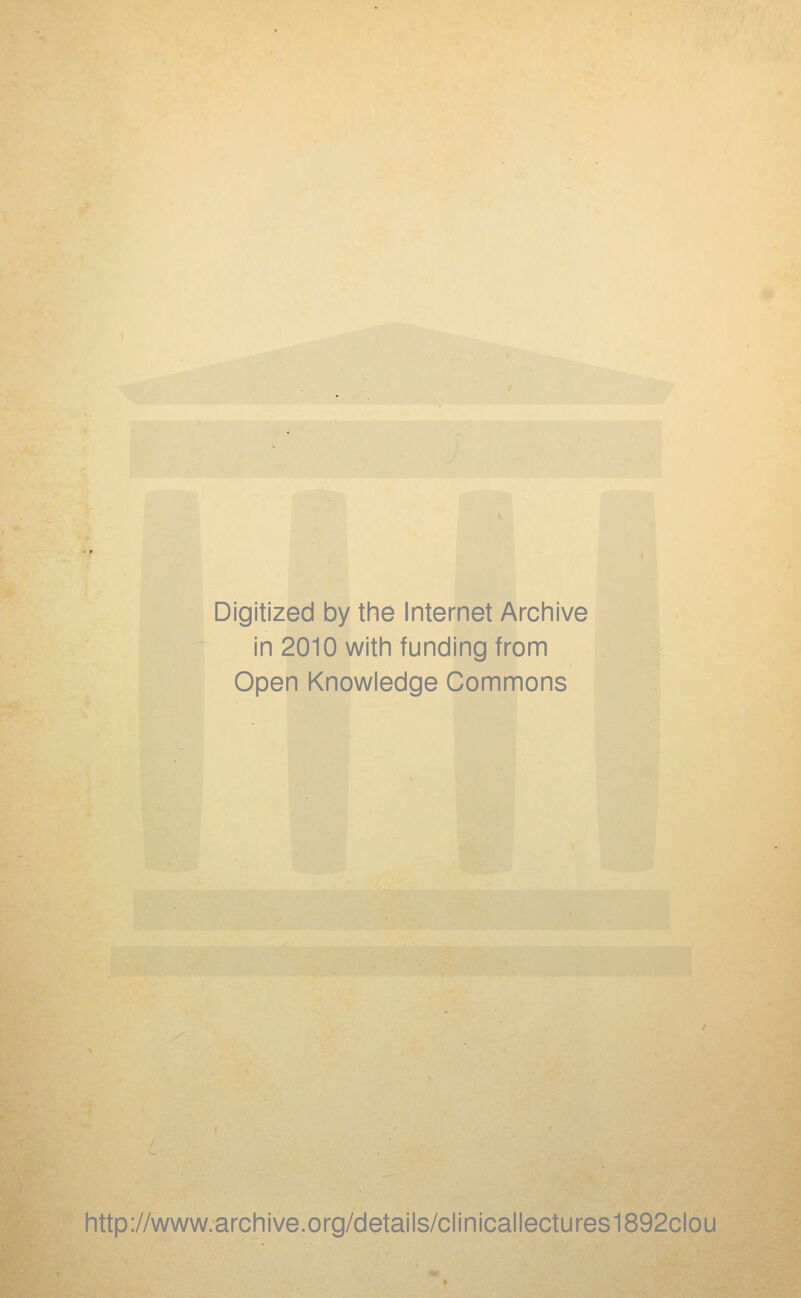 Digitized by the Internet Archive in 2010 with funding from Open Knowledge Commons http://www.archive.org/details/clinicallectures1892clou