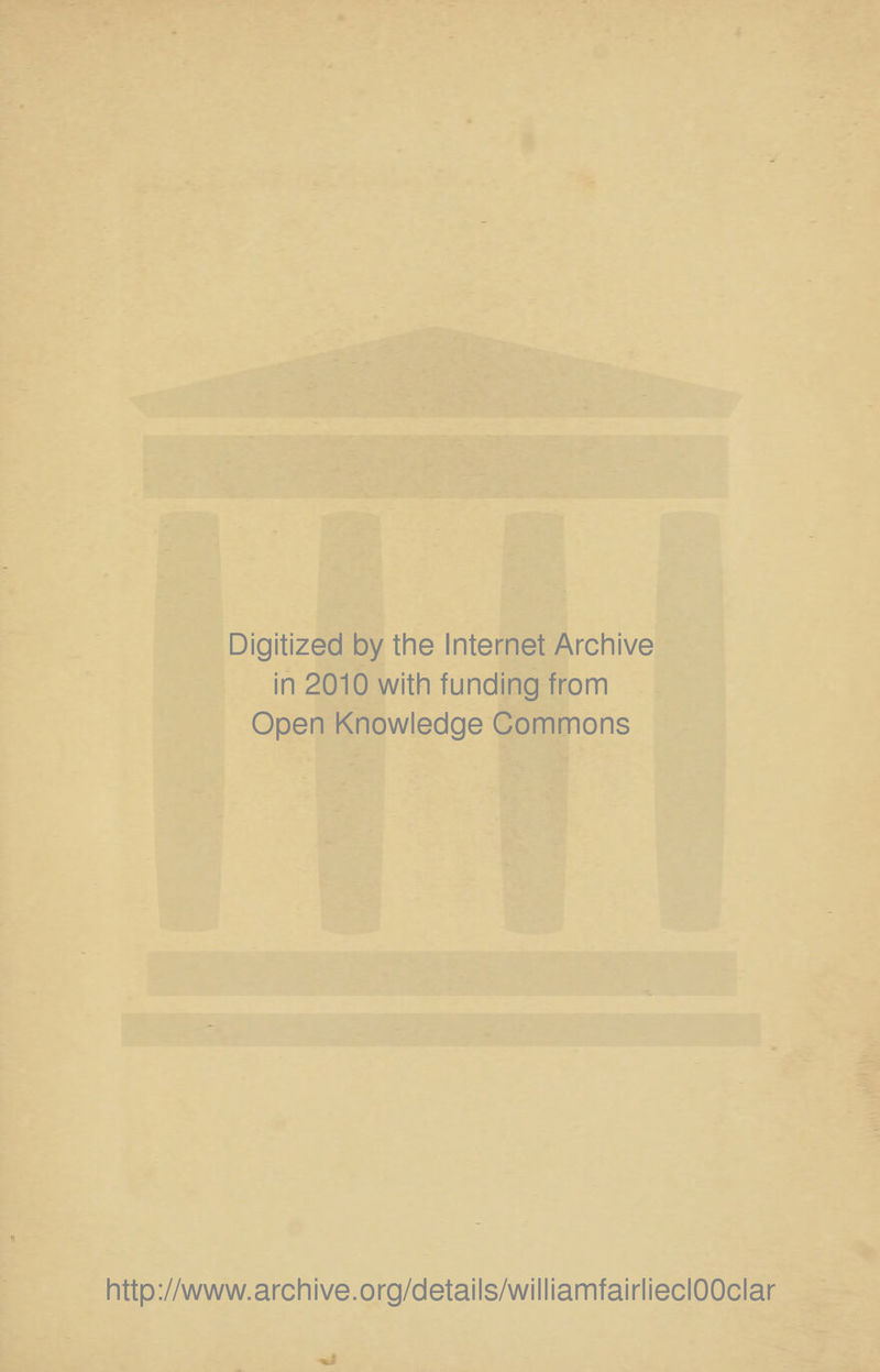 Digitized by the Internet Archive in 2010 with funding from Open Knowledge Commons http://www.archive.org/details/williamfairlieclOOclar