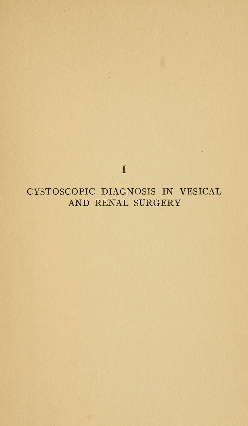 CYSTOSCOPIC DIAGNOSIS IN VESICAL AND RENAL SURGERY